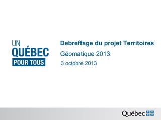 Debreffage du projet Territoires
Géomatique 2013
3 octobre 2013

 