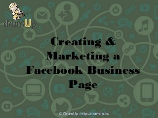 Creating &
Marketing a
Facebook Business
Page
© DrumUp -http://drumup.io/
 