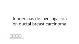 Tendencias de investigación
en ductal breast carcinoma
 