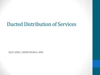 Ducted Distribution of Services
QUS 3206 / MDM NURUL AINI
 