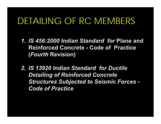 DETAILING OF RC MEMBERS
1. IS 456:2000 Indian Standard for Plane and
Reinforced Concrete - Code of Practice
(Fourth Revisi...