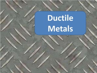 Ductile
Metals
 