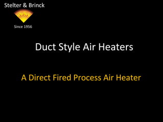 Duct Style Air Heaters
Stelter & Brinck
Since 1956
A Direct Fired Process Air Heater
 