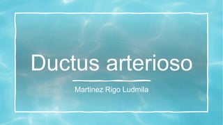 Ductus arterioso
Martinez Rigo Ludmila
 