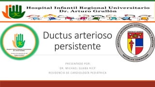 Ductus arterioso
persistente
PRESENTADO POR:
DR. MICHAEL GUABA RICP
RESIDENCIA DE CARDIOLOGÍA PEDIÁTRICA
 