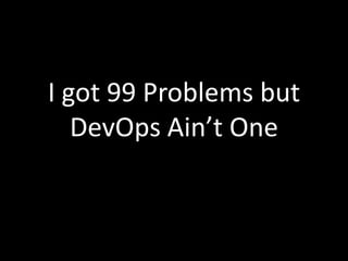 I got 99 Problems but
DevOps Ain’t One
 