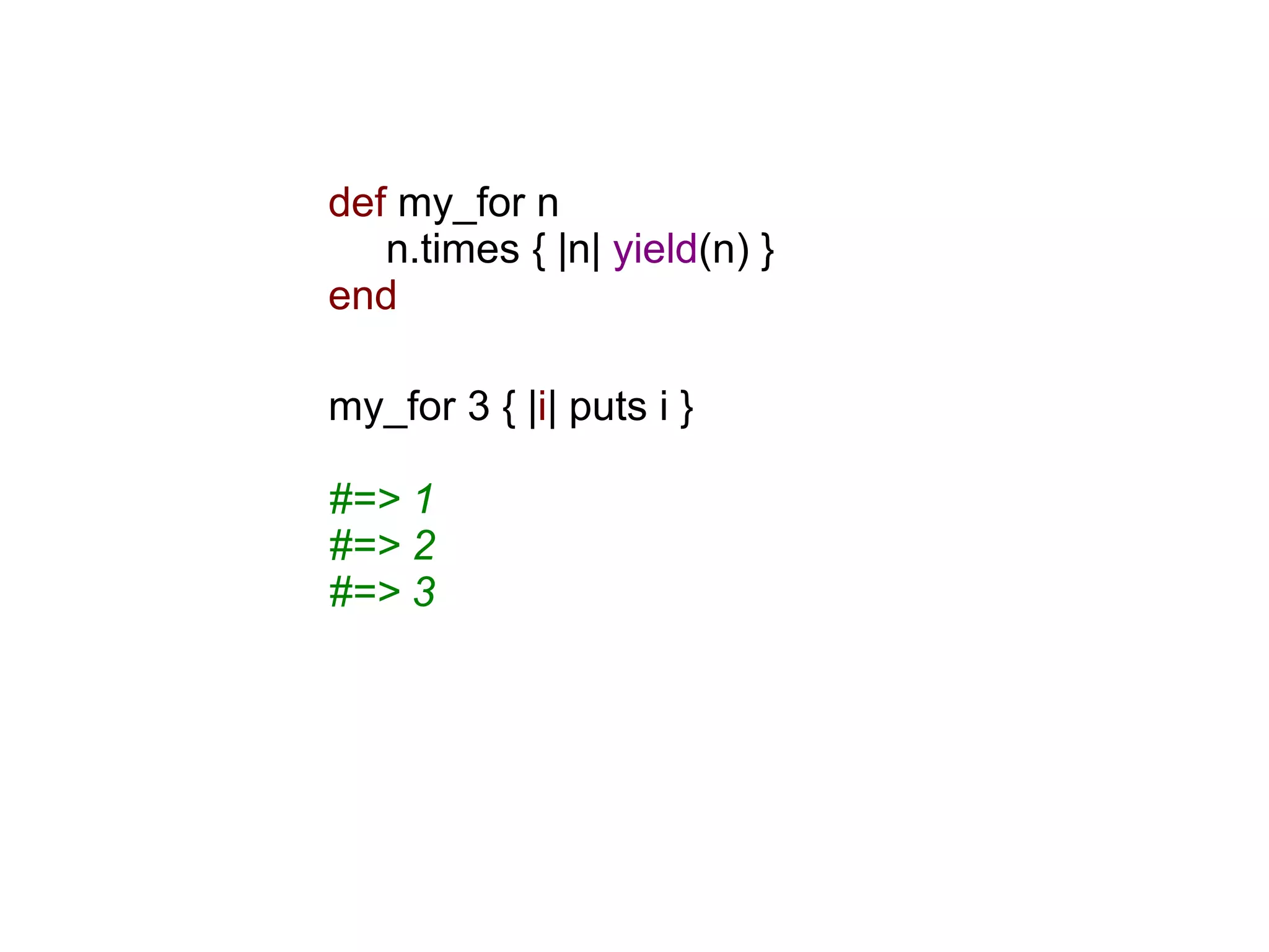 def my_for n
   n.times { |n| yield(n) }
end

my_for 3 { |i| puts i }

#=> 1
#=> 2
#=> 3
 