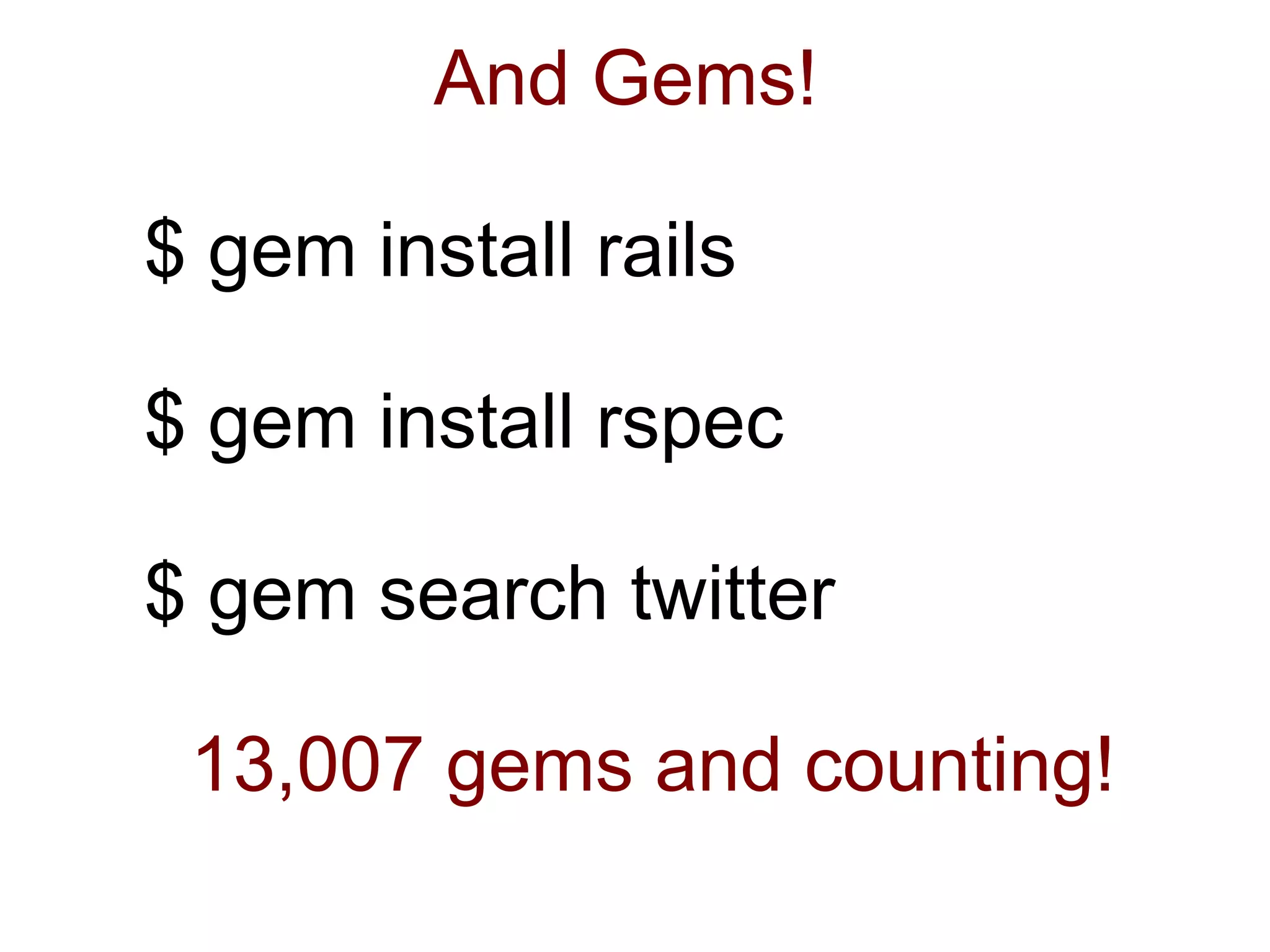 And Gems!

$ gem install rails

$ gem install rspec

$ gem search twitter

 13,007 gems and counting!
 