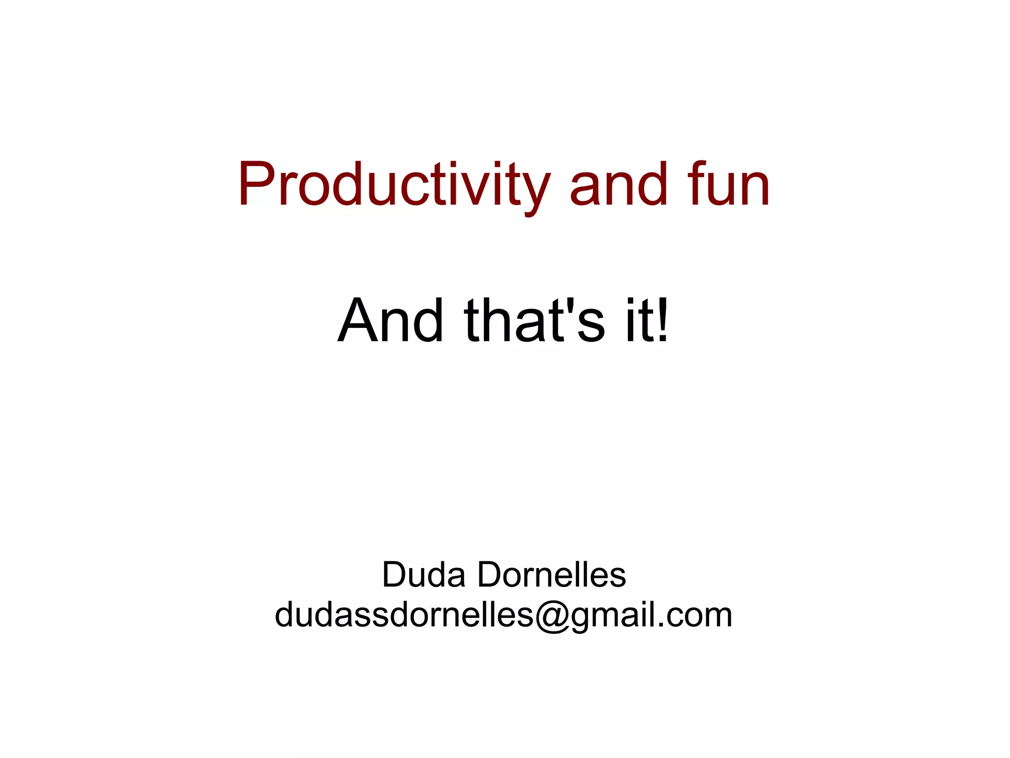 Productivity and fun

    And that's it!



       Duda Dornelles
 dudassdornelles@gmail.com
 