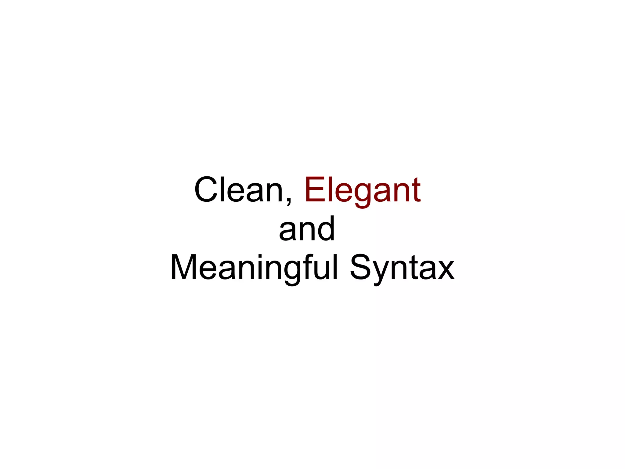 Clean, Elegant
      and
Meaningful Syntax
 
