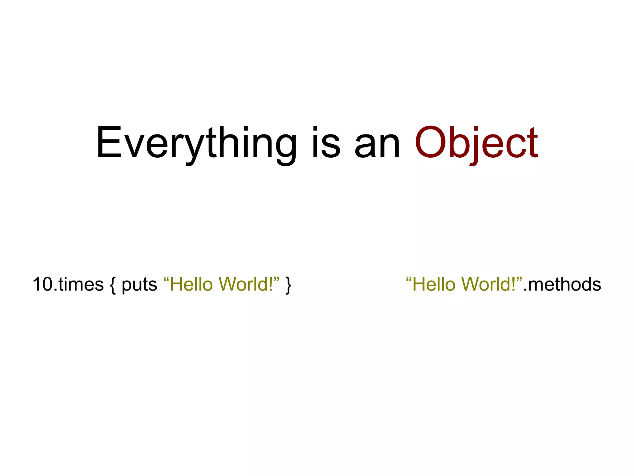 Everything is an Object


10.times { puts “Hello World!” }   “Hello World!”.methods
 