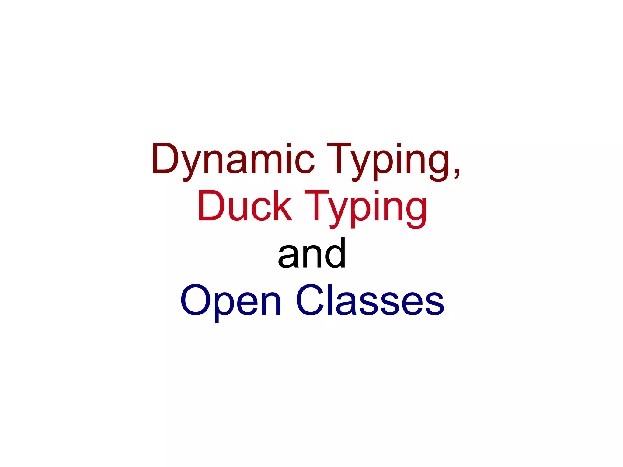 Dynamic Typing,
  Duck Typing
     and
 Open Classes
 