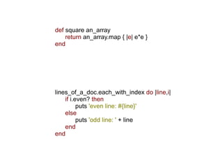 def square an_array
    return an_array.map { |e| e*e }
end




lines_of_a_doc.each_with_index do |line,i|
    if i.even? then
          puts 'even line: #{line}'
    else
          puts 'odd line: ' + line
    end
end
 