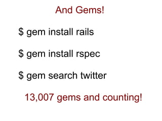 And Gems!

$ gem install rails

$ gem install rspec

$ gem search twitter

 13,007 gems and counting!
 