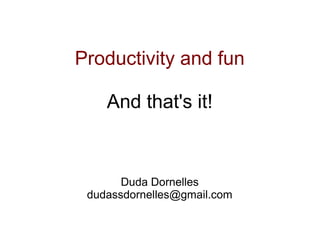 Productivity and fun

    And that's it!



       Duda Dornelles
 dudassdornelles@gmail.com
 