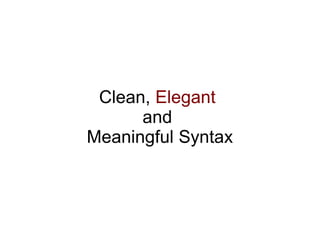 Clean, Elegant
      and
Meaningful Syntax
 