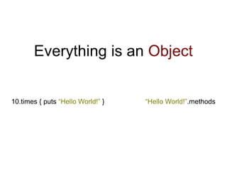 Everything is an Object


10.times { puts “Hello World!” }   “Hello World!”.methods
 