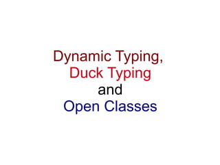 Dynamic Typing,
  Duck Typing
     and
 Open Classes
 