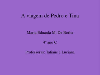 A viagem de Pedro e Tina Maria Eduarda M. De Borba 4 º ano C Professoras: Tatiane e Luciana 