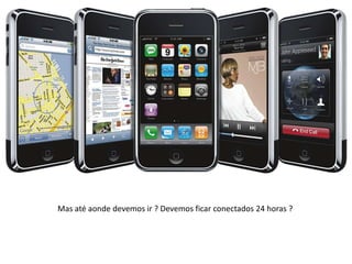 Mas até aonde devemos ir ? Devemos ficar conectados 24 horas ?
 