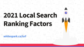 2021 Local Search
Ranking Factors
whitespark.ca/lsrf
 