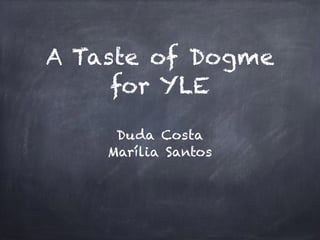 A Taste of Dogme
for YLE
Duda Costa
Marília Santos
 