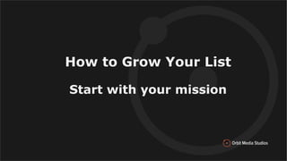 How to Grow Your List
Start with your mission
 