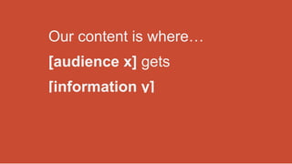 Our content is where…
[audience x] gets
[information y] that offers
[benefit z].
 