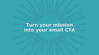 Turn your mission
into your email CTA
 