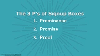 1. Prominence
2. Promise
3. Proof
source: Email Signup Forms, Orbit Media
The 3 P’s of Signup Boxes
 