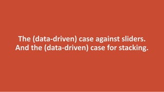 The (data-driven) case against sliders.
And the (data-driven) case for stacking.
 
