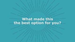 What made this
the best option for you?
 