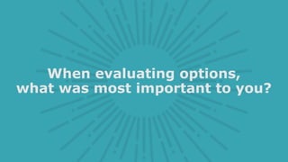 When evaluating options,
what was most important to you?
 