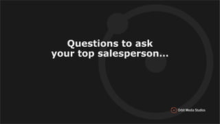 Questions to ask
your top salesperson…
 