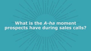What is the A-ha moment
prospects have during sales calls?
 