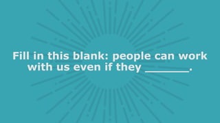 Fill in this blank: people can work
with us even if they ______.
 