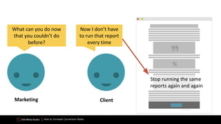 How to Increase Conversion Rates
What can you do now
that you couldn’t do
before?
Now I don’t have
to run that report
every time
Stop running the same
reports again and again
Marketing Client
 