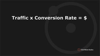 Traffic x Conversion Rate = $
 