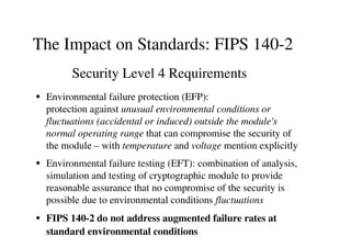 The Impact on Standards: FIPS 140-2
¦
Environmental failure protection (EFP):
protection against unusual environmental con...