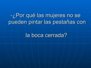 -¿Por qué las mujeres no se   pueden pintar las pestañas con   la boca cerrada?  