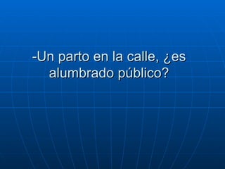 -Un parto en la calle, ¿es  alumbrado público?  