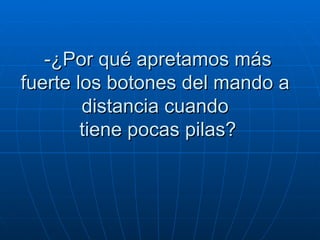 -¿Por qué apretamos más fuerte los botones del mando a  distancia cuando   tiene pocas pilas?  