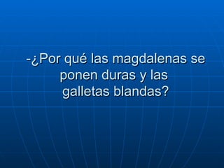 -¿Por qué las magdalenas se ponen duras y las   galletas blandas?  