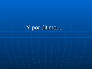 Y por último...  
