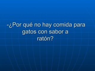 -¿Por qué no hay comida para gatos con sabor a  ratón?  