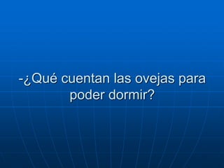 -¿Qué cuentan las ovejas para
       poder dormir?
 