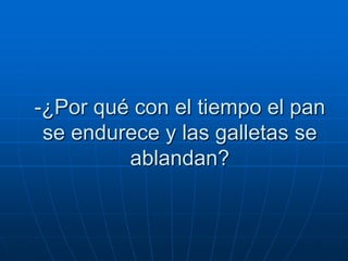 -¿Por qué con el tiempo el pan
 se endurece y las galletas se
         ablandan?
 