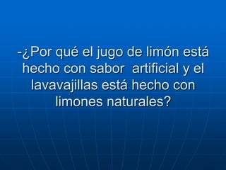 -¿Por qué el jugo de limón está
 hecho con sabor artificial y el
  lavavajillas está hecho con
      limones naturales?
 