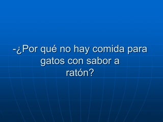 -¿Por qué no hay comida para
      gatos con sabor a
           ratón?
 