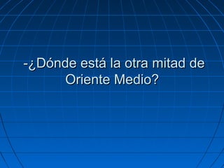-¿Dónde está la otra mitad de Oriente Medio?  
